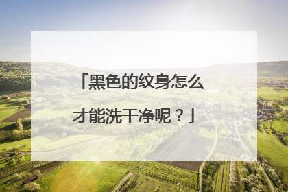 黑色的纹身怎么才能洗干净呢？