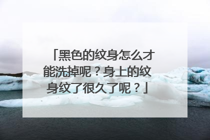 黑色的纹身怎么才能洗掉呢？身上的纹身纹了很久了呢？