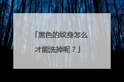黑色的纹身怎么才能洗掉呢？