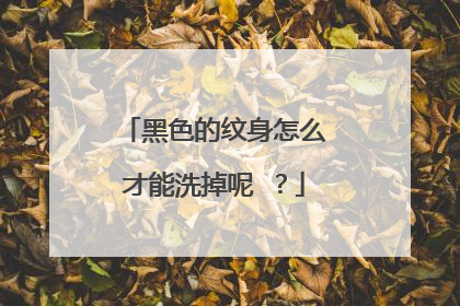 黑色的纹身怎么才能洗掉呢 ?
