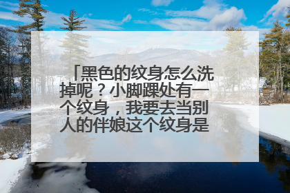 黑色的纹身怎么洗掉呢？小脚踝处有一个纹身，我要去当别人的伴娘这个纹身是不是不太好啊？