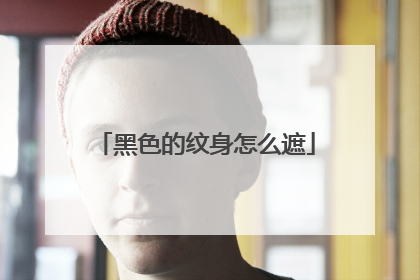 黑色的纹身怎么遮