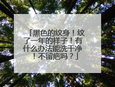 黑色的纹身!纹了一年的样子!有什么办法能洗干净!不留疤吗?