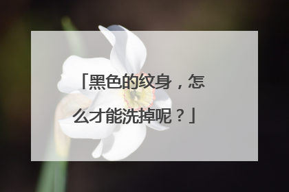 黑色的纹身，怎么才能洗掉呢？