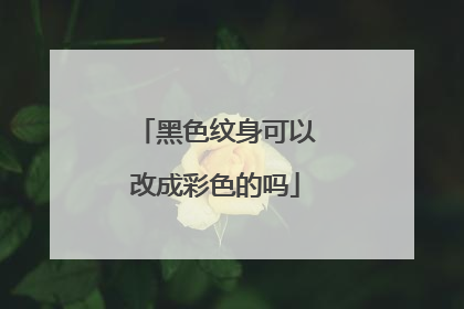黑色纹身可以改成彩色的吗