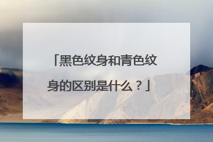 黑色纹身和青色纹身的区别是什么？
