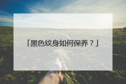 黑色纹身如何保养?