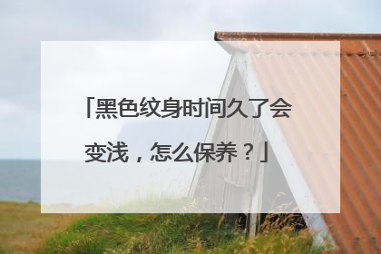 黑色纹身时间久了会变浅，怎么保养？