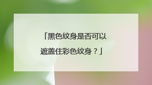 黑色纹身是否可以遮盖住彩色纹身?