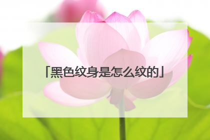 黑色纹身是怎么纹的
