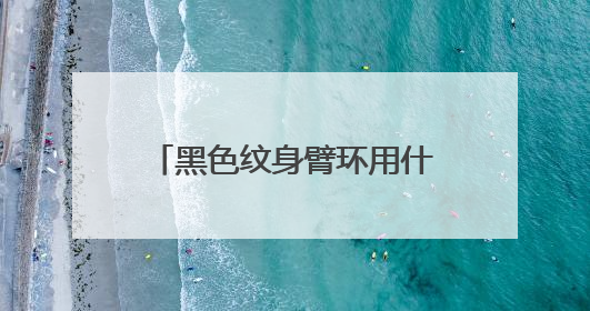黑色纹身臂环用什么颜色可以覆盖掉