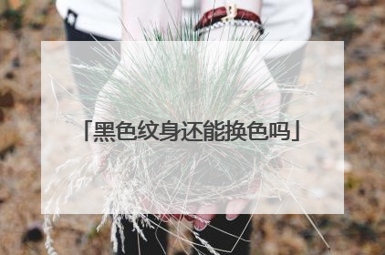 黑色纹身还能换色吗