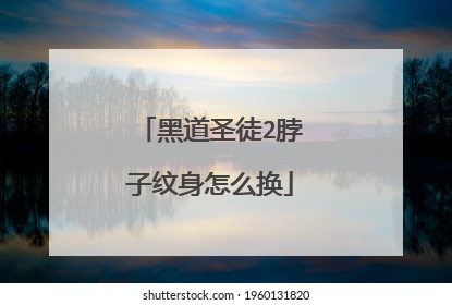 黑道圣徒2脖子纹身怎么换