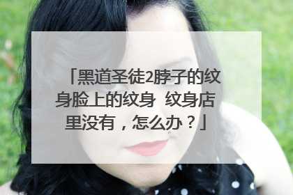 黑道圣徒2脖子的纹身脸上的纹身 纹身店里没有，怎么办？