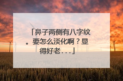 鼻子两侧有八字纹。要怎么淡化啊?显得好老...