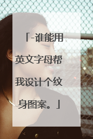 -谁能用英文字母帮我设计个纹身图案。