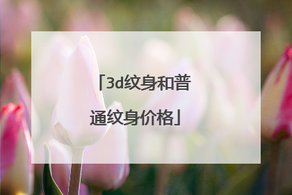 3d纹身和普通纹身价格