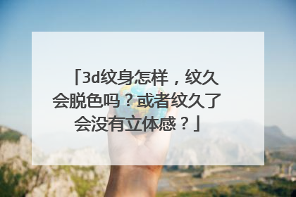 3d纹身怎样，纹久会脱色吗？或者纹久了会没有立体感？