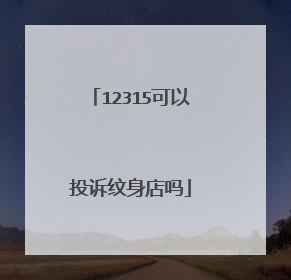 12315可以投诉纹身店吗