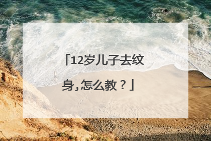12岁儿子去纹身,怎么教？