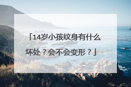14岁小孩纹身有什么坏处？会不会变形？