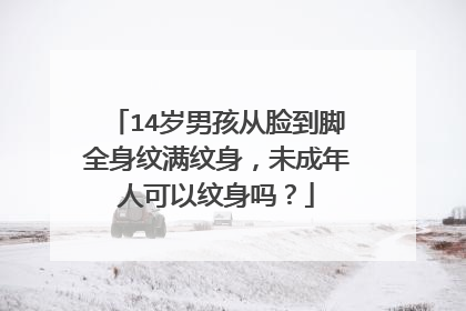 14岁男孩从脸到脚全身纹满纹身，未成年人可以纹身吗？