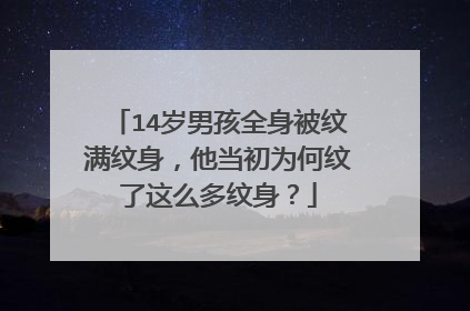 14岁男孩全身被纹满纹身,他当初为何纹了这么多纹身?