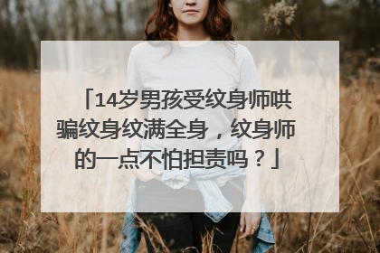 14岁男孩受纹身师哄骗纹身纹满全身，纹身师的一点不怕担责吗？