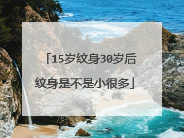 15岁纹身30岁后纹身是不是小很多