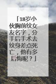 18岁小伙胸前纹女友名字，分手后手术去纹身差点死亡，他有多后悔呢？
