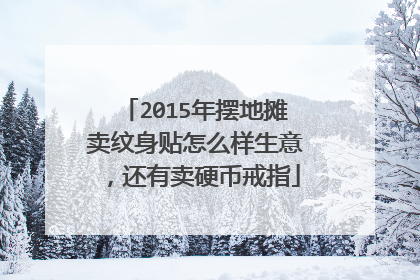 2015年摆地摊卖纹身贴怎么样生意，还有卖硬币戒指