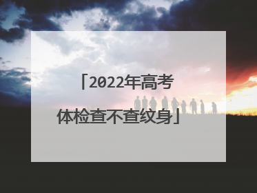 2022年高考体检查不查纹身