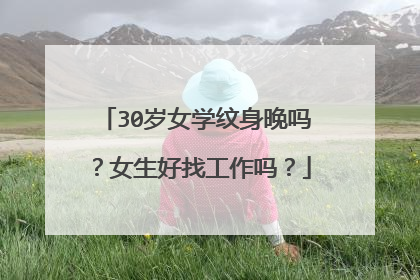 30岁女学纹身晚吗？女生好找工作吗？