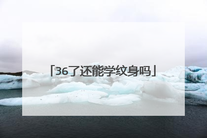 36了还能学纹身吗