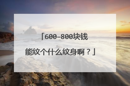 600–800块钱能纹个什么纹身啊？