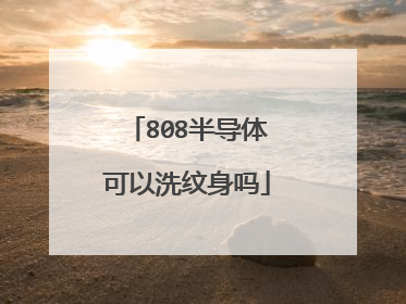 808半导体可以洗纹身吗