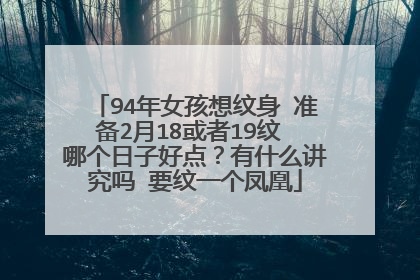 94年女孩想纹身 准备2月18或者19纹 哪个日子好点？有什么讲究吗 要纹一个凤凰
