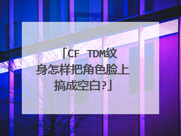 CF TDM纹身怎样把角色脸上搞成空白?