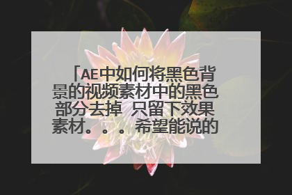 AE中如何将黑色背景的视频素材中的黑色部分去掉 只留下效果素材。。。希望能说的清楚些 谢谢