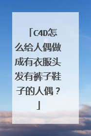 C4D怎么给人偶做成有衣服头发有裤子鞋子的人偶？