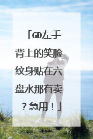 GD左手背上的笑脸纹身贴在六盘水那有卖？急用！