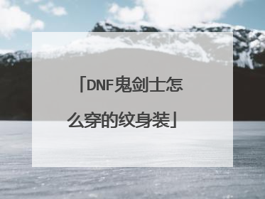 DNF鬼剑士怎么穿的纹身装