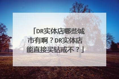 DR实体店哪些城市有啊？DR实体店能直接买钻戒不？