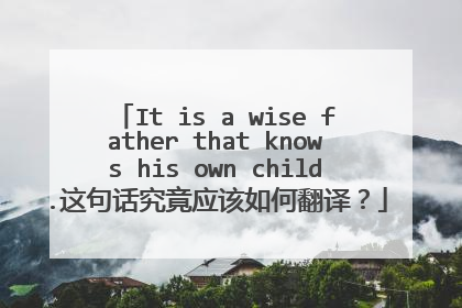 It is a wise father that knows his own child.这句话究竟应该如何翻译？