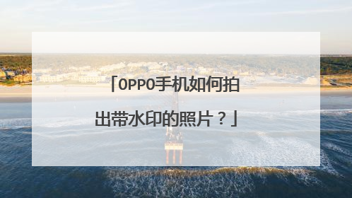 OPPO手机如何拍出带水印的照片？