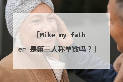 Mike my father 是第三人称单数吗？
