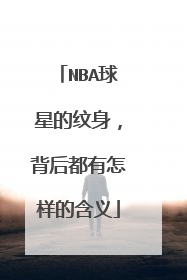 NBA球星的纹身,背后都有怎样的含义