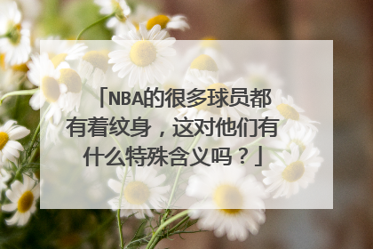 NBA的很多球员都有着纹身,这对他们有什么特殊含义吗?