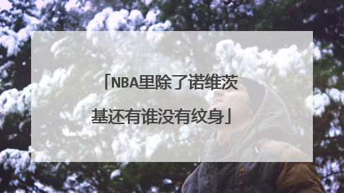 NBA里除了诺维茨基还有谁没有纹身