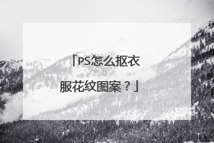 PS怎么抠衣服花纹图案？